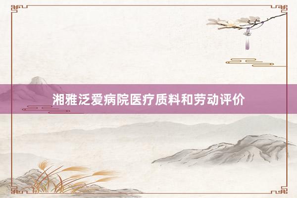 湘雅泛爱病院医疗质料和劳动评价