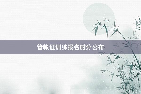 管帐证训练报名时分公布