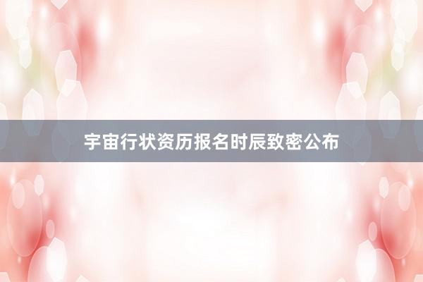 宇宙行状资历报名时辰致密公布